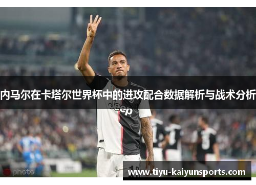 内马尔在卡塔尔世界杯中的进攻配合数据解析与战术分析