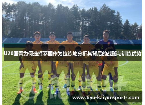 U20国青为何选择泰国作为拉练地分析其背后的战略与训练优势