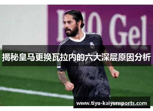 揭秘皇马更换瓦拉内的六大深层原因分析